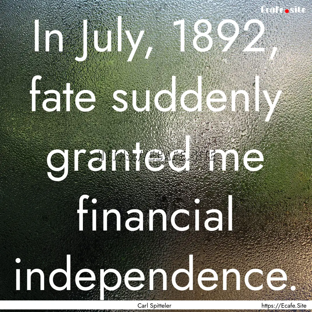 In July, 1892, fate suddenly granted me financial.... : Quote by Carl Spitteler