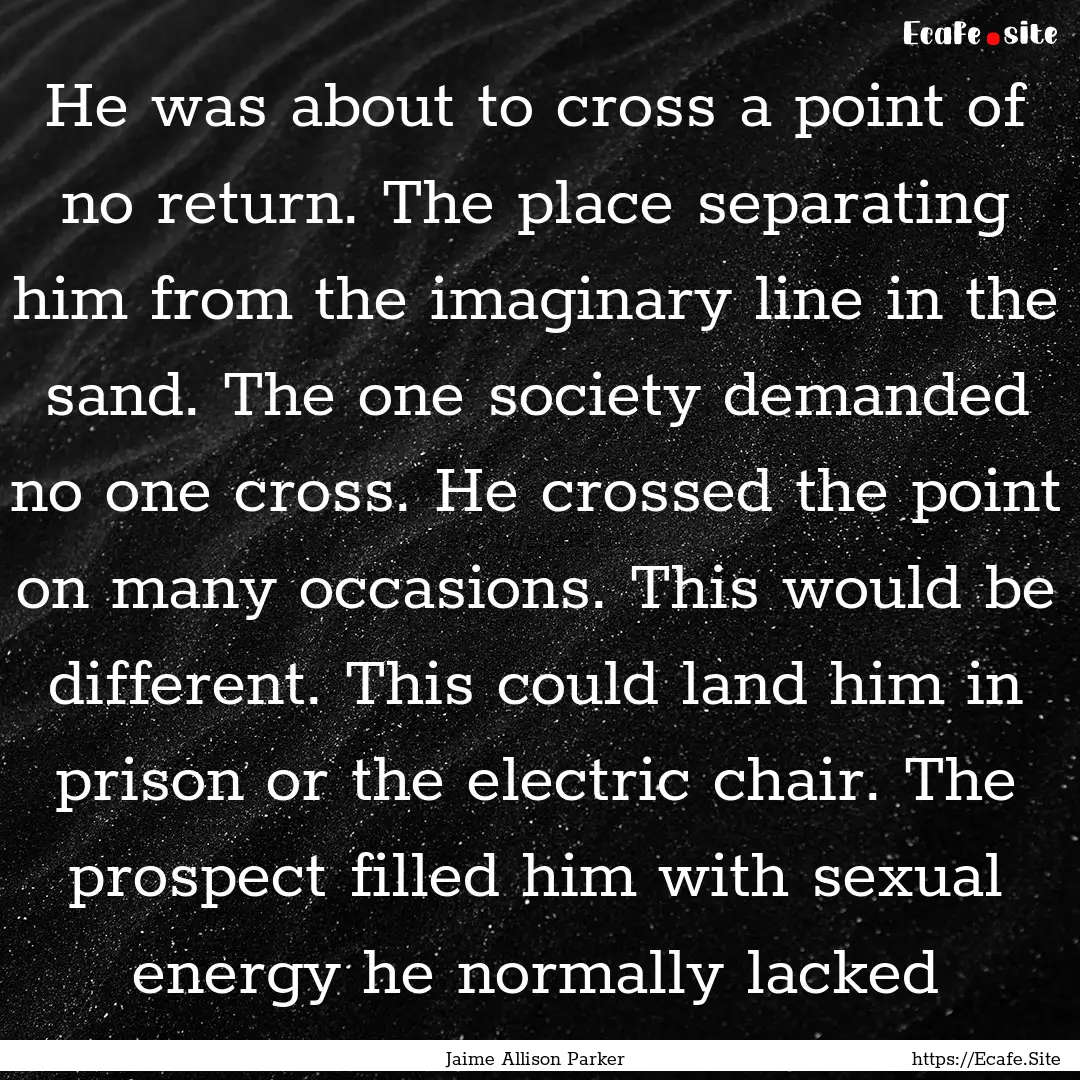 He was about to cross a point of no return..... : Quote by Jaime Allison Parker