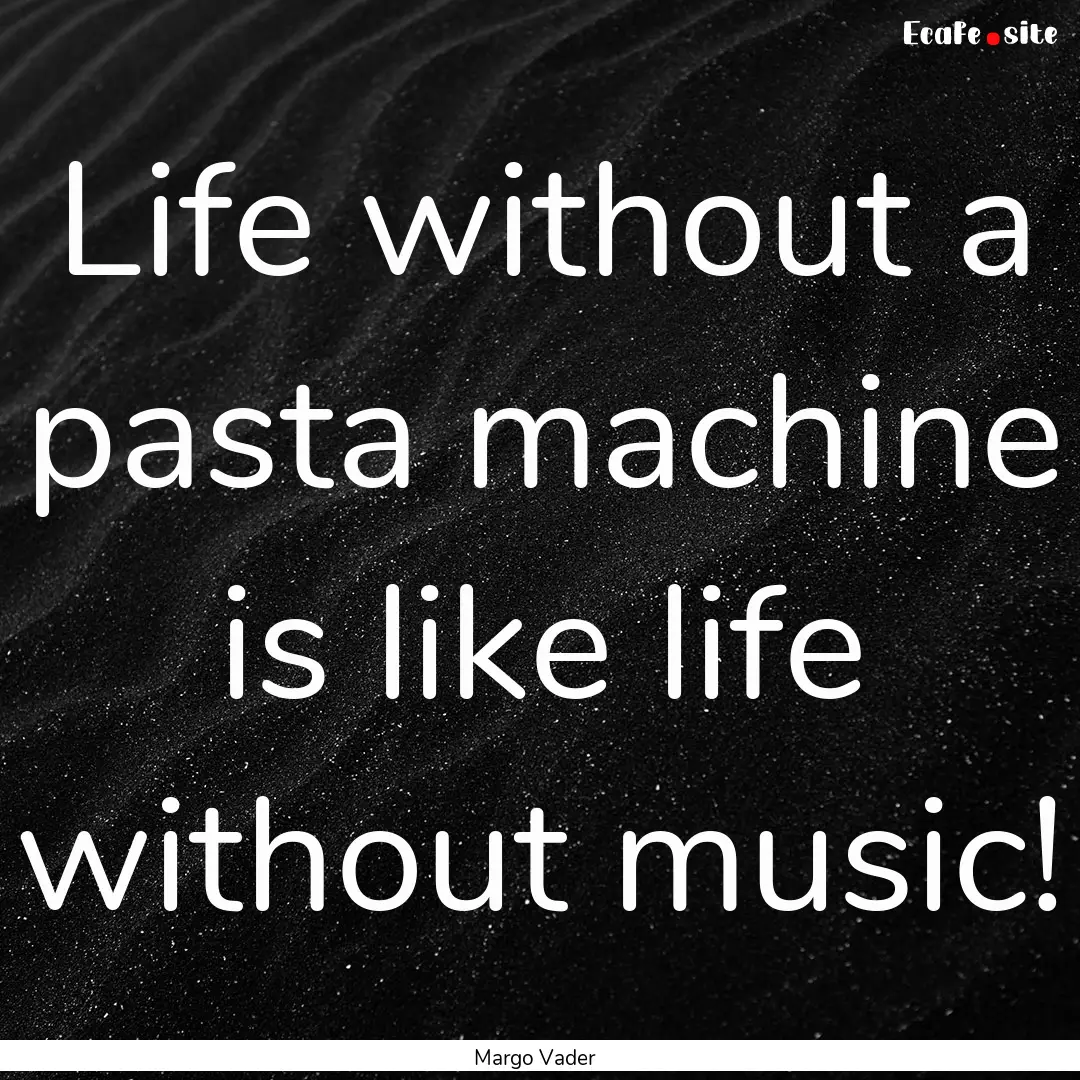 Life without a pasta machine is like life.... : Quote by Margo Vader