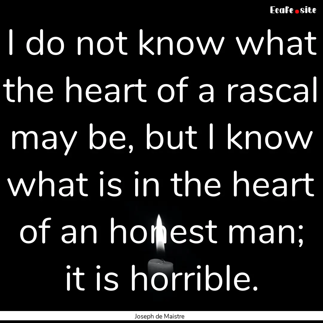 I do not know what the heart of a rascal.... : Quote by Joseph de Maistre