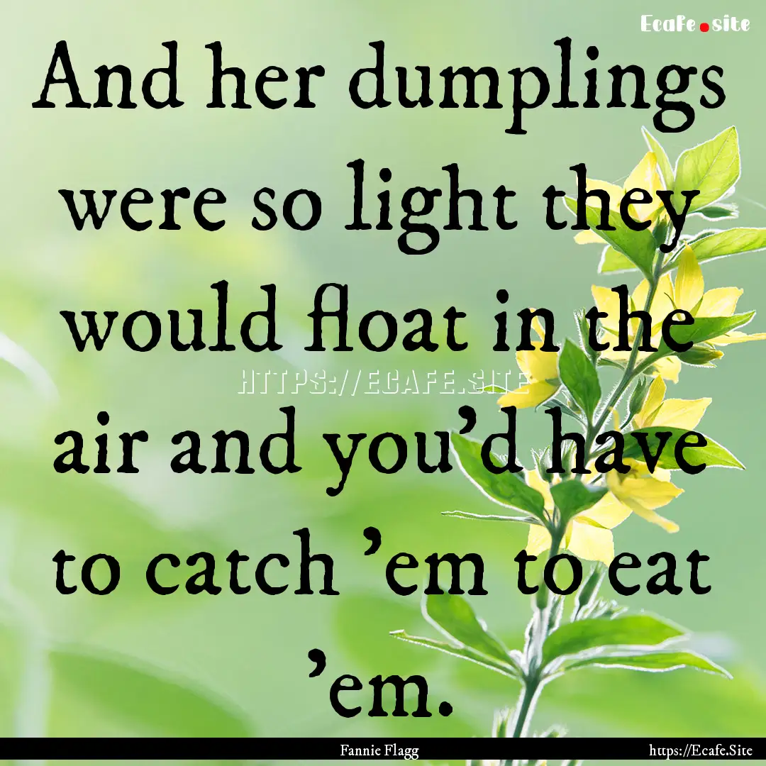 And her dumplings were so light they would.... : Quote by Fannie Flagg