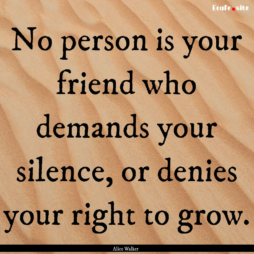 No person is your friend who demands your.... : Quote by Alice Walker