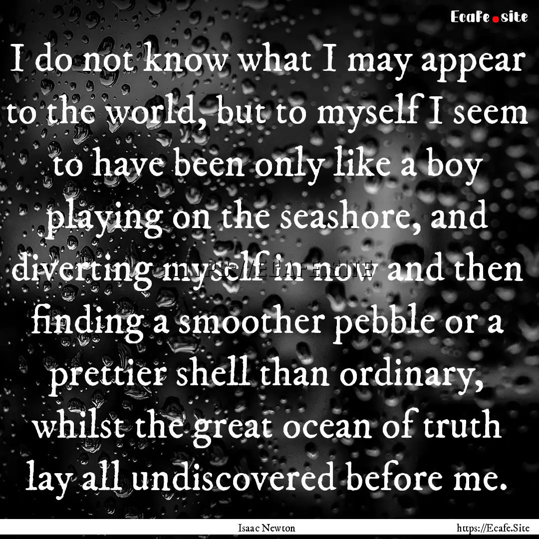 I do not know what I may appear to the world,.... : Quote by Isaac Newton