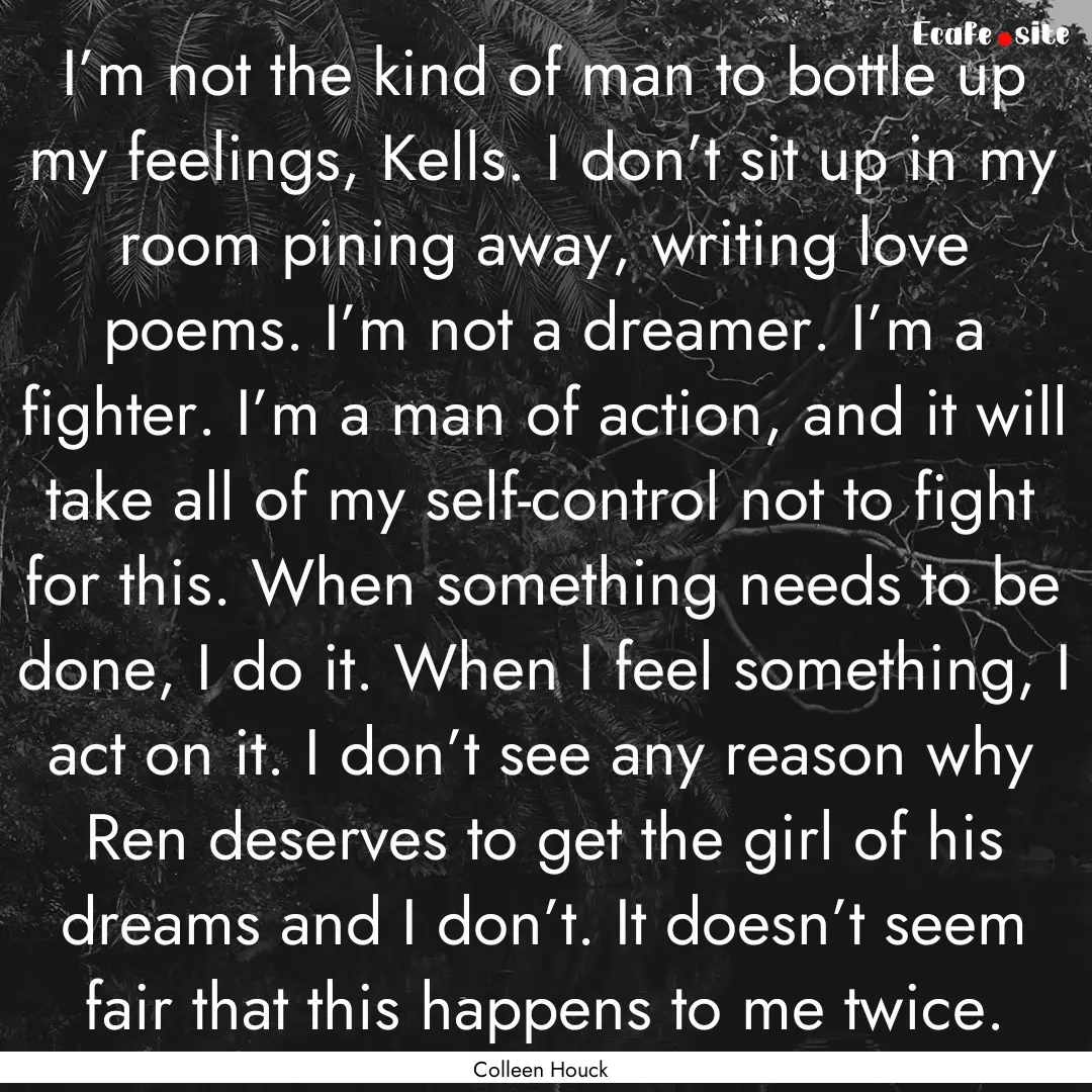 I’m not the kind of man to bottle up my.... : Quote by Colleen Houck