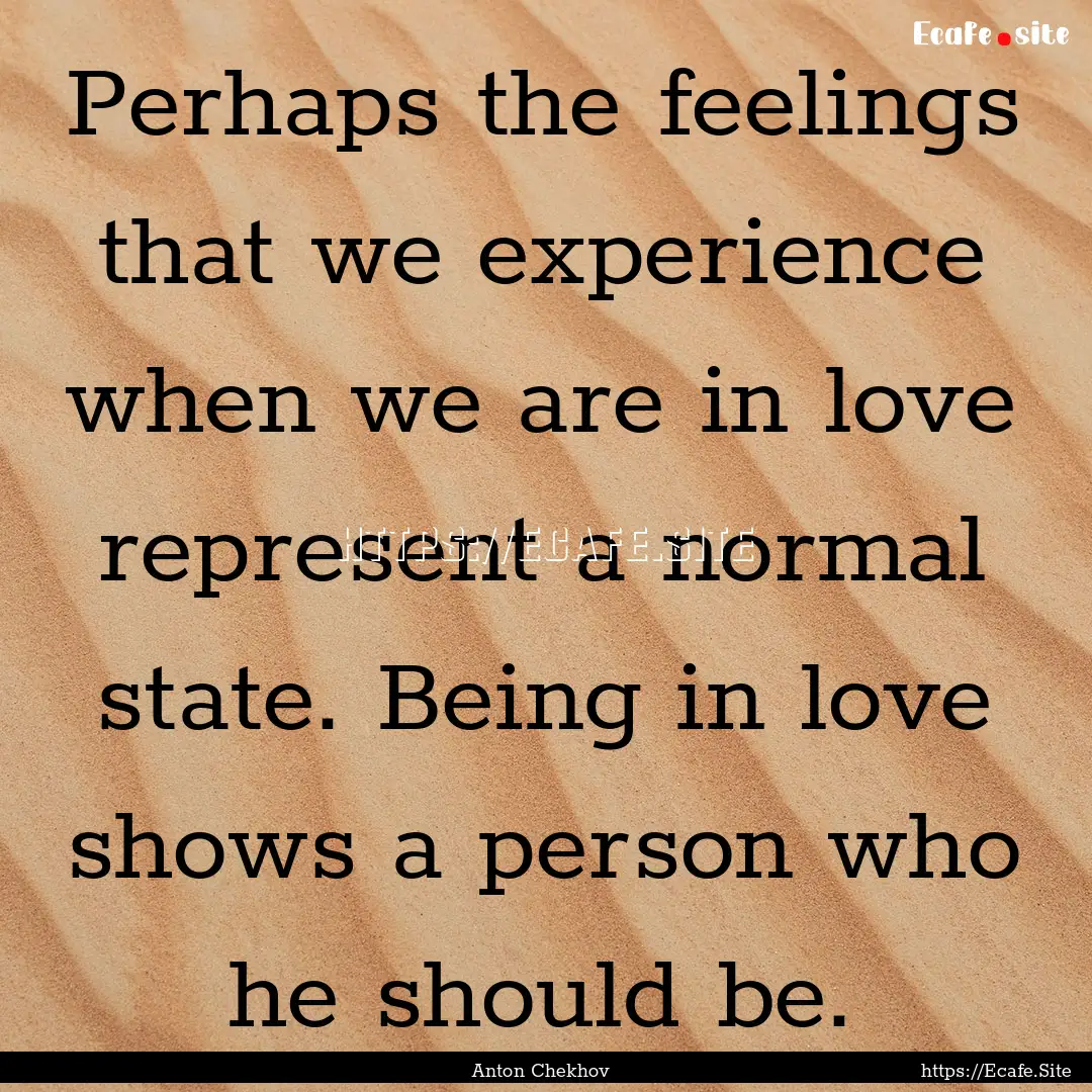 Perhaps the feelings that we experience when.... : Quote by Anton Chekhov