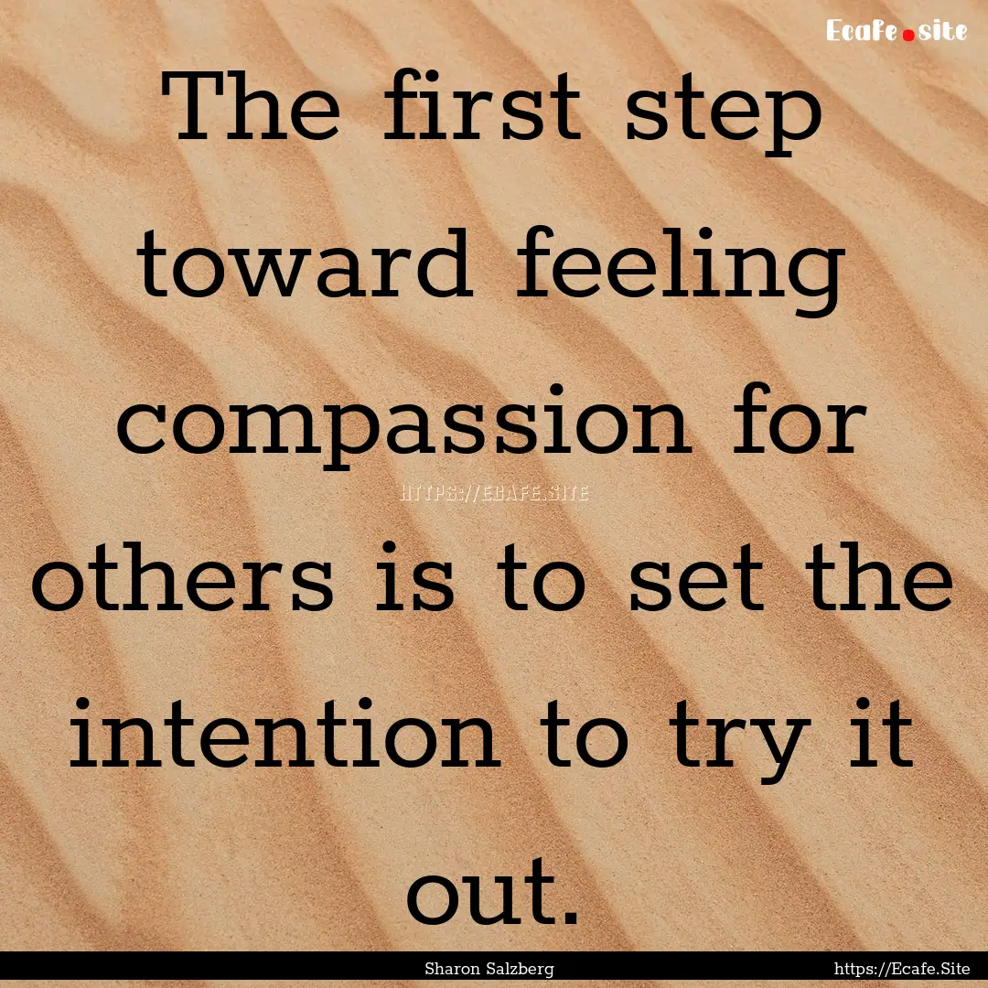 The first step toward feeling compassion.... : Quote by Sharon Salzberg