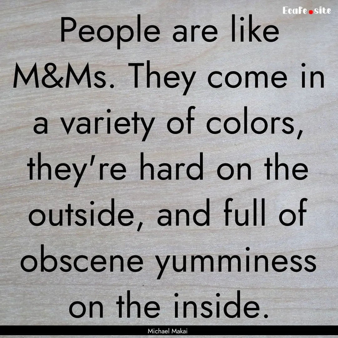 People are like M&Ms. They come in a variety.... : Quote by Michael Makai