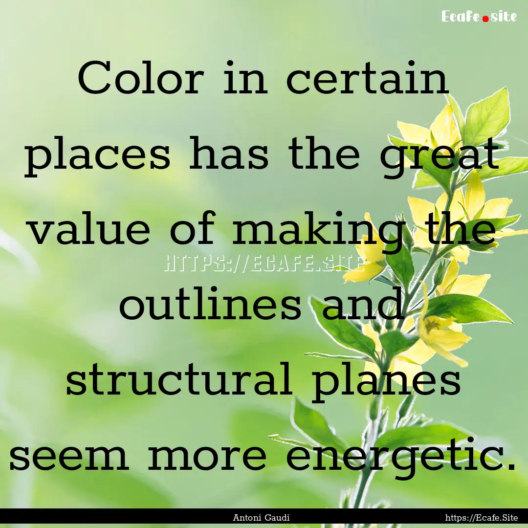 Color in certain places has the great value.... : Quote by Antoni Gaudi