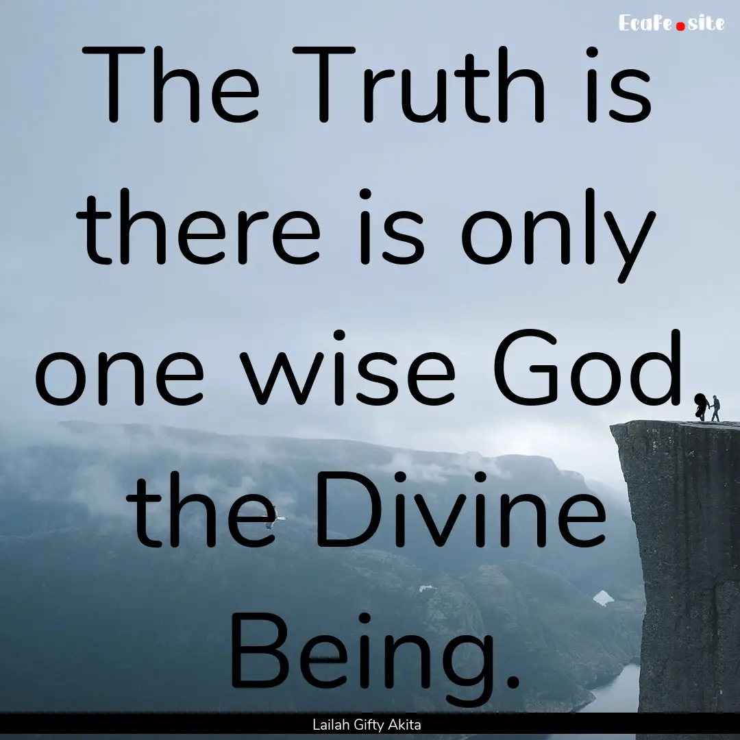 The Truth is there is only one wise God,.... : Quote by Lailah Gifty Akita