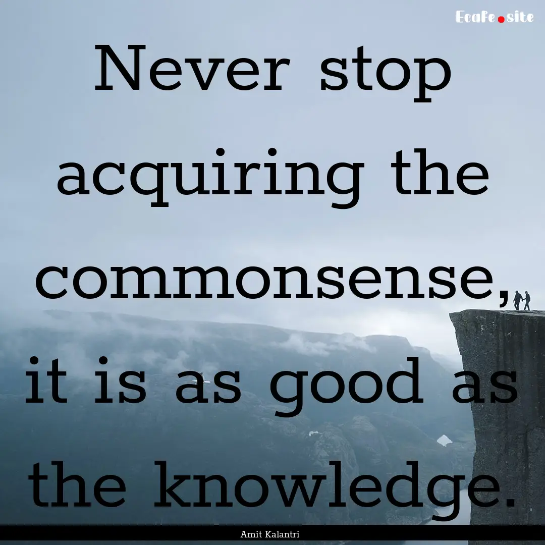 Never stop acquiring the commonsense, it.... : Quote by Amit Kalantri