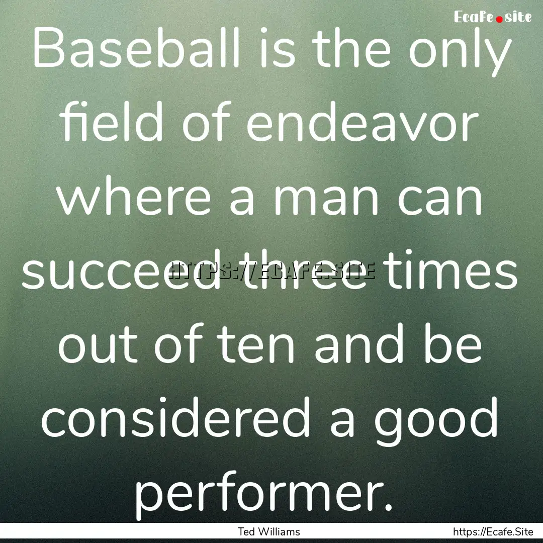 Baseball is the only field of endeavor where.... : Quote by Ted Williams