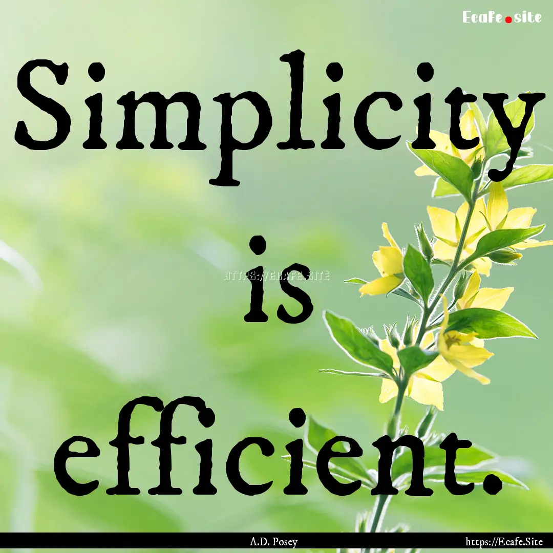 Simplicity is efficient. : Quote by A.D. Posey