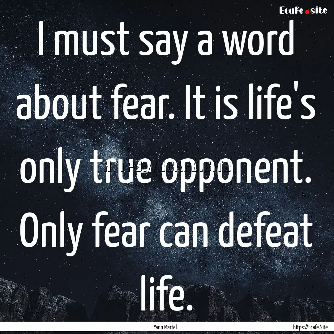 I must say a word about fear. It is life's.... : Quote by Yann Martel