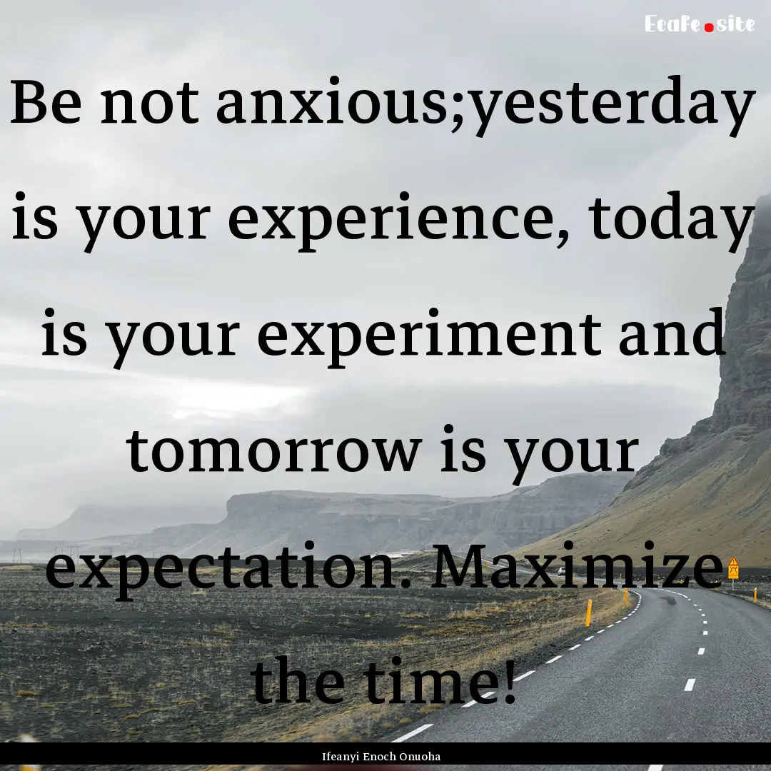 Be not anxious;yesterday is your experience,.... : Quote by Ifeanyi Enoch Onuoha