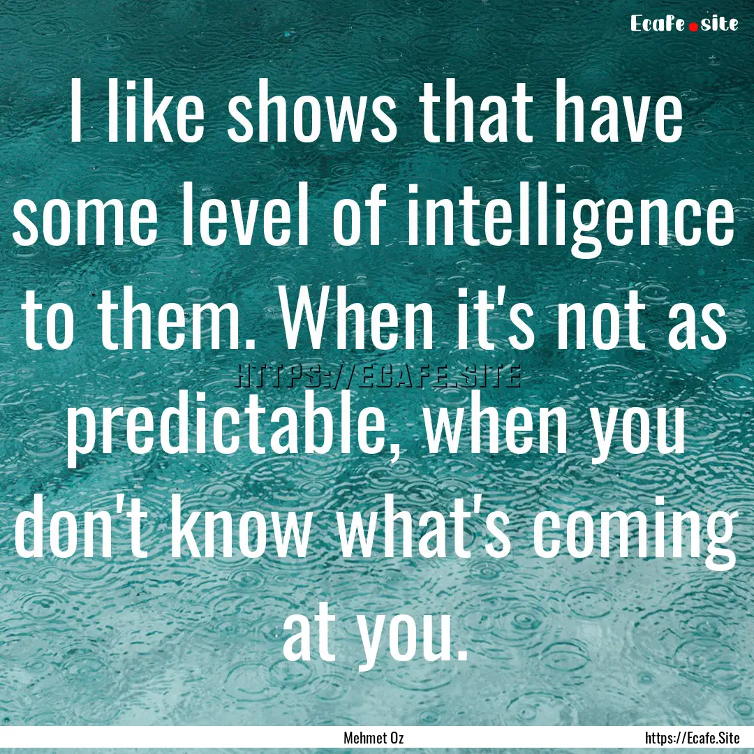 I like shows that have some level of intelligence.... : Quote by Mehmet Oz