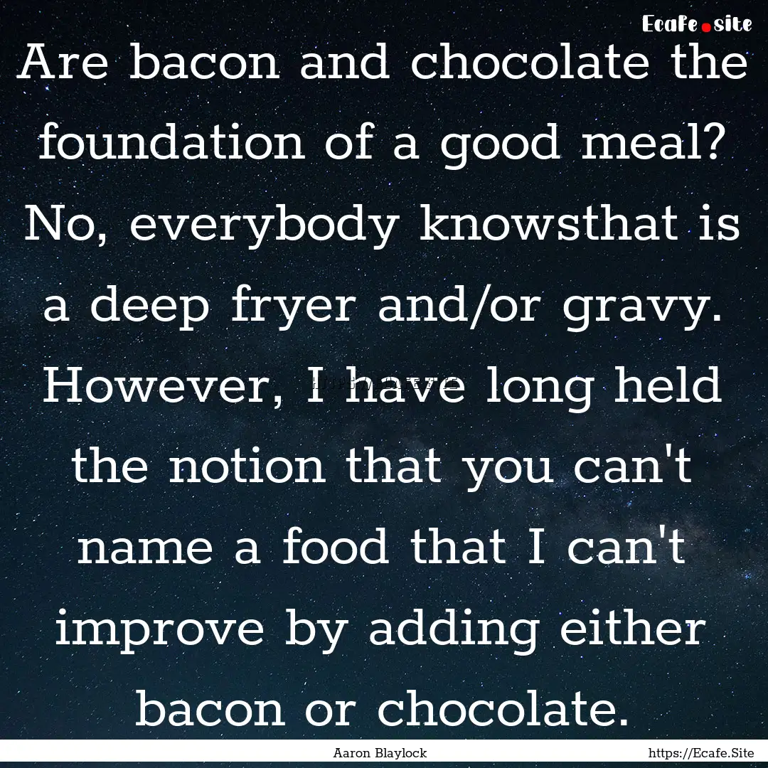 Are bacon and chocolate the foundation of.... : Quote by Aaron Blaylock