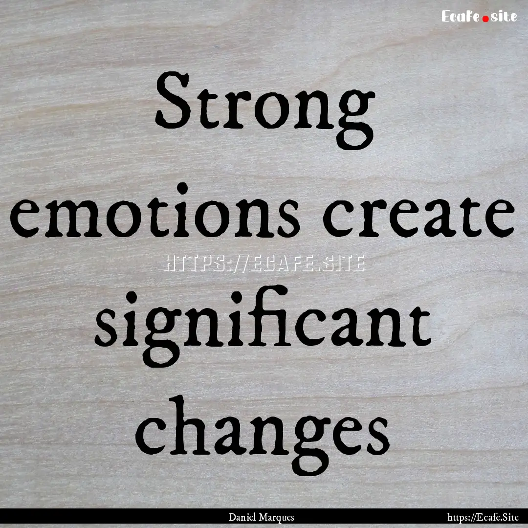 Strong emotions create significant changes.... : Quote by Daniel Marques