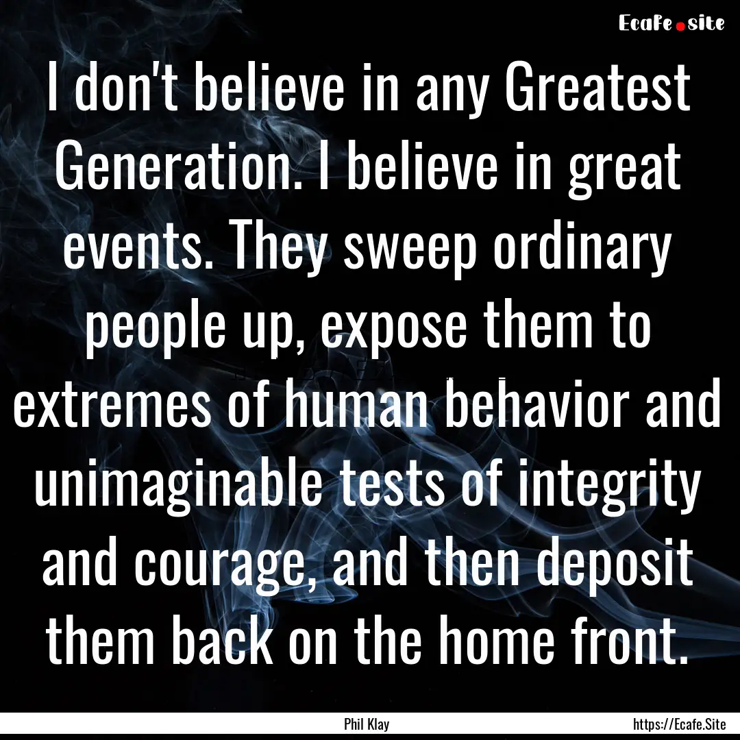 I don't believe in any Greatest Generation..... : Quote by Phil Klay