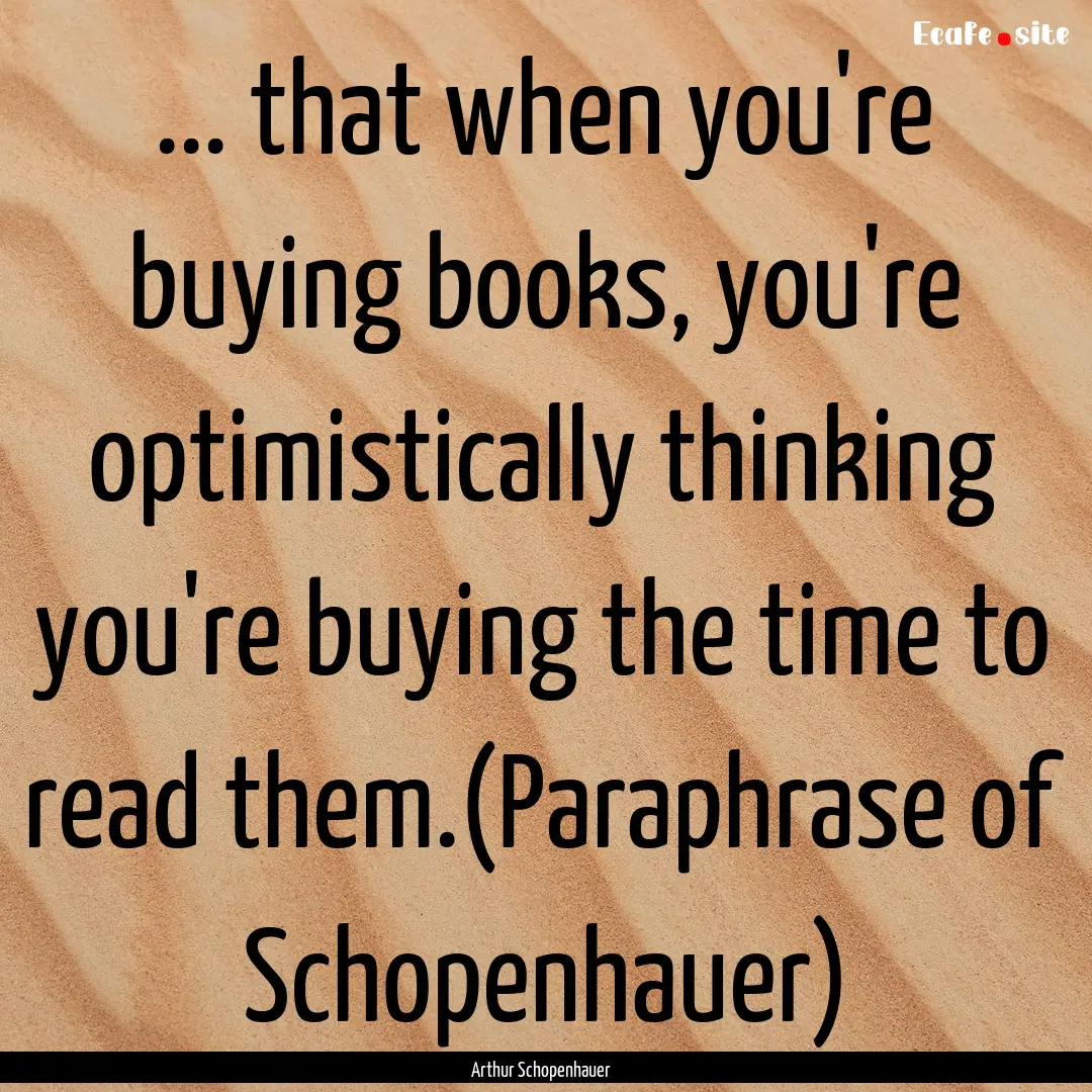 ... that when you're buying books, you're.... : Quote by Arthur Schopenhauer