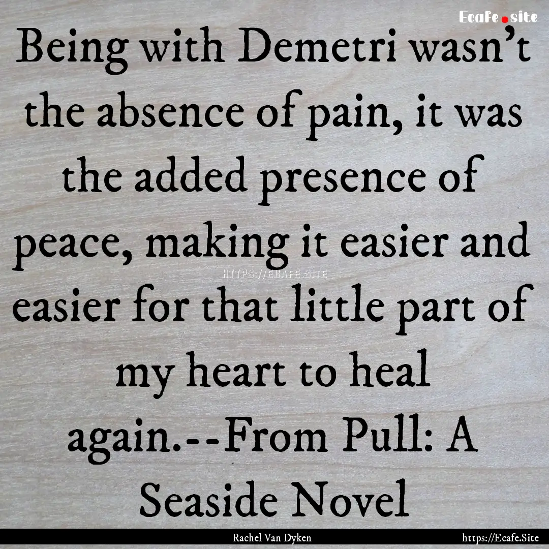 Being with Demetri wasn’t the absence of.... : Quote by Rachel Van Dyken