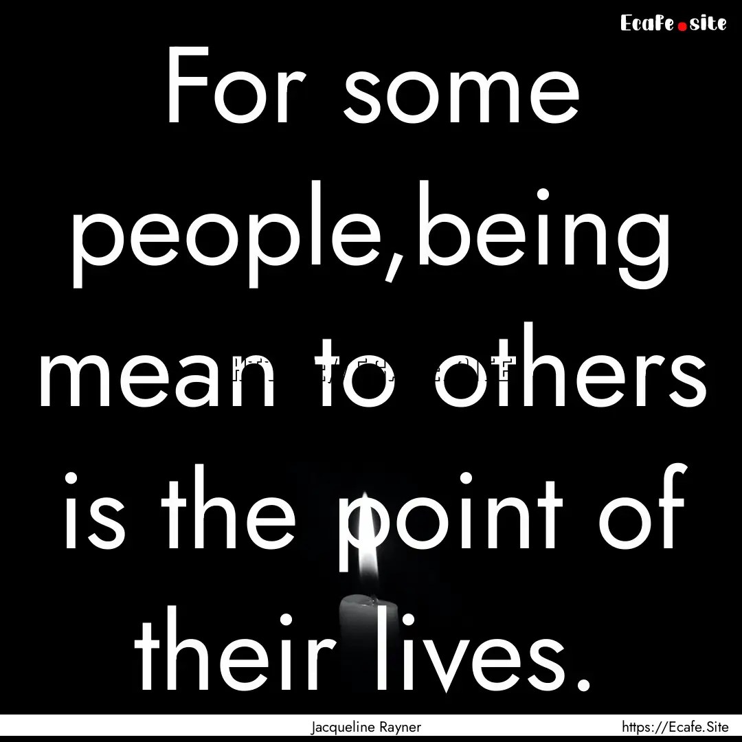 For some people,being mean to others is the.... : Quote by Jacqueline Rayner