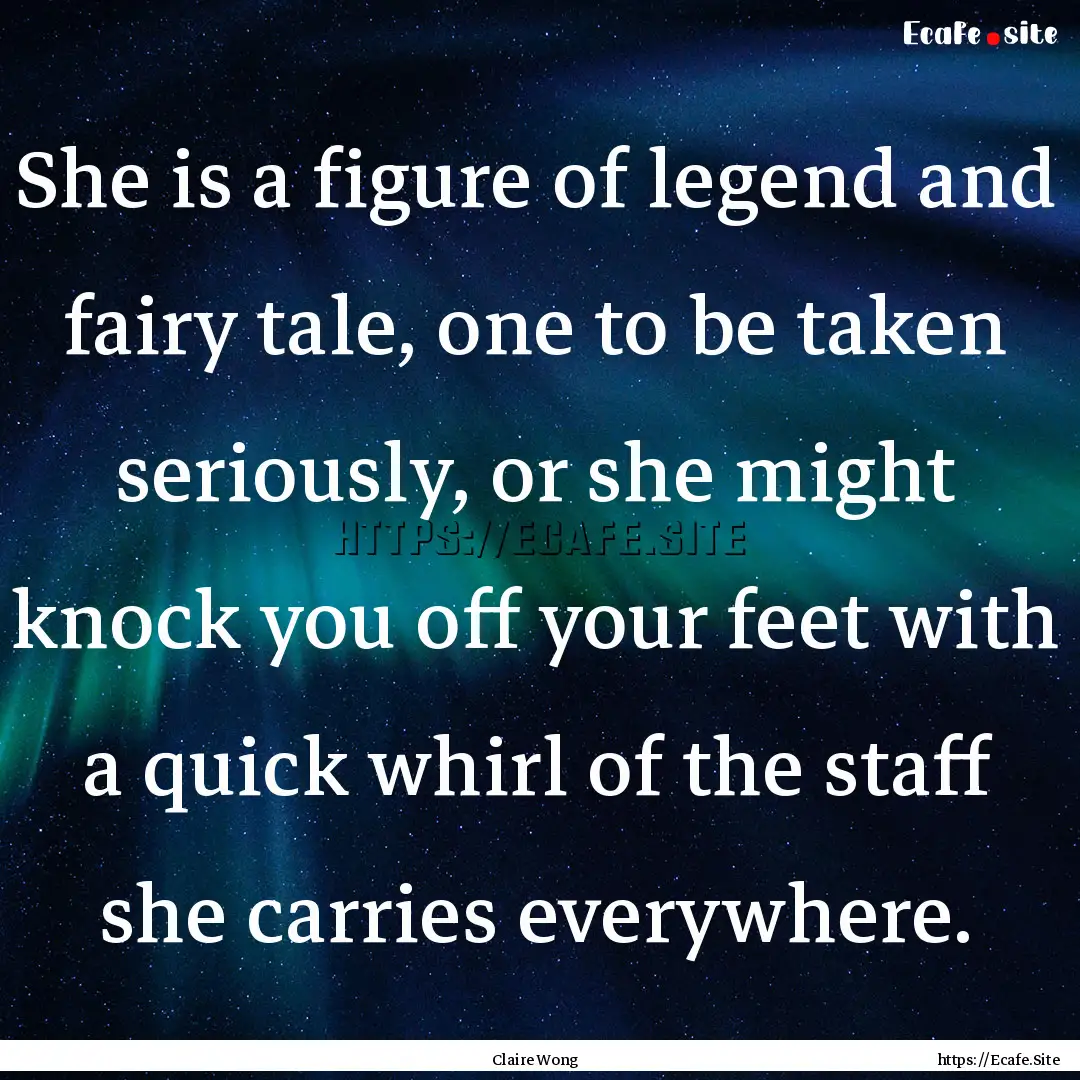 She is a figure of legend and fairy tale,.... : Quote by Claire Wong