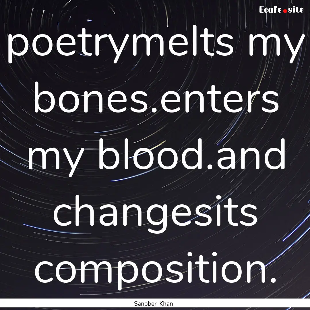 poetrymelts my bones.enters my blood.and.... : Quote by Sanober Khan