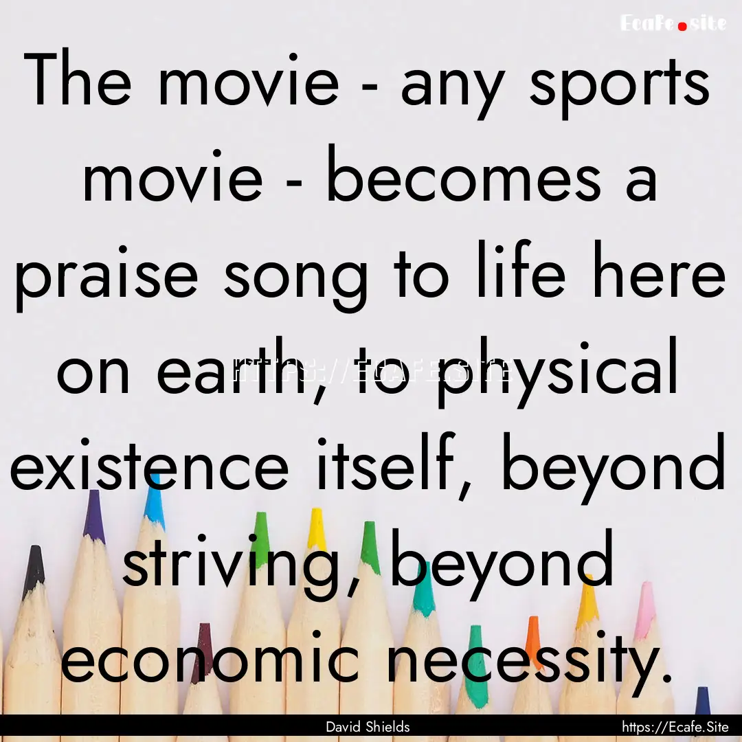 The movie - any sports movie - becomes a.... : Quote by David Shields