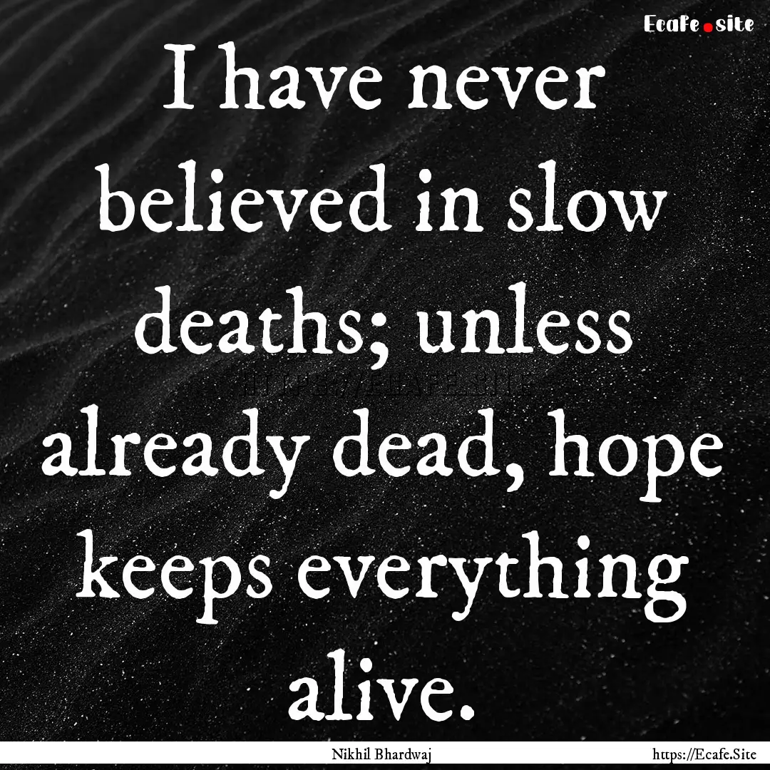 I have never believed in slow deaths; unless.... : Quote by Nikhil Bhardwaj