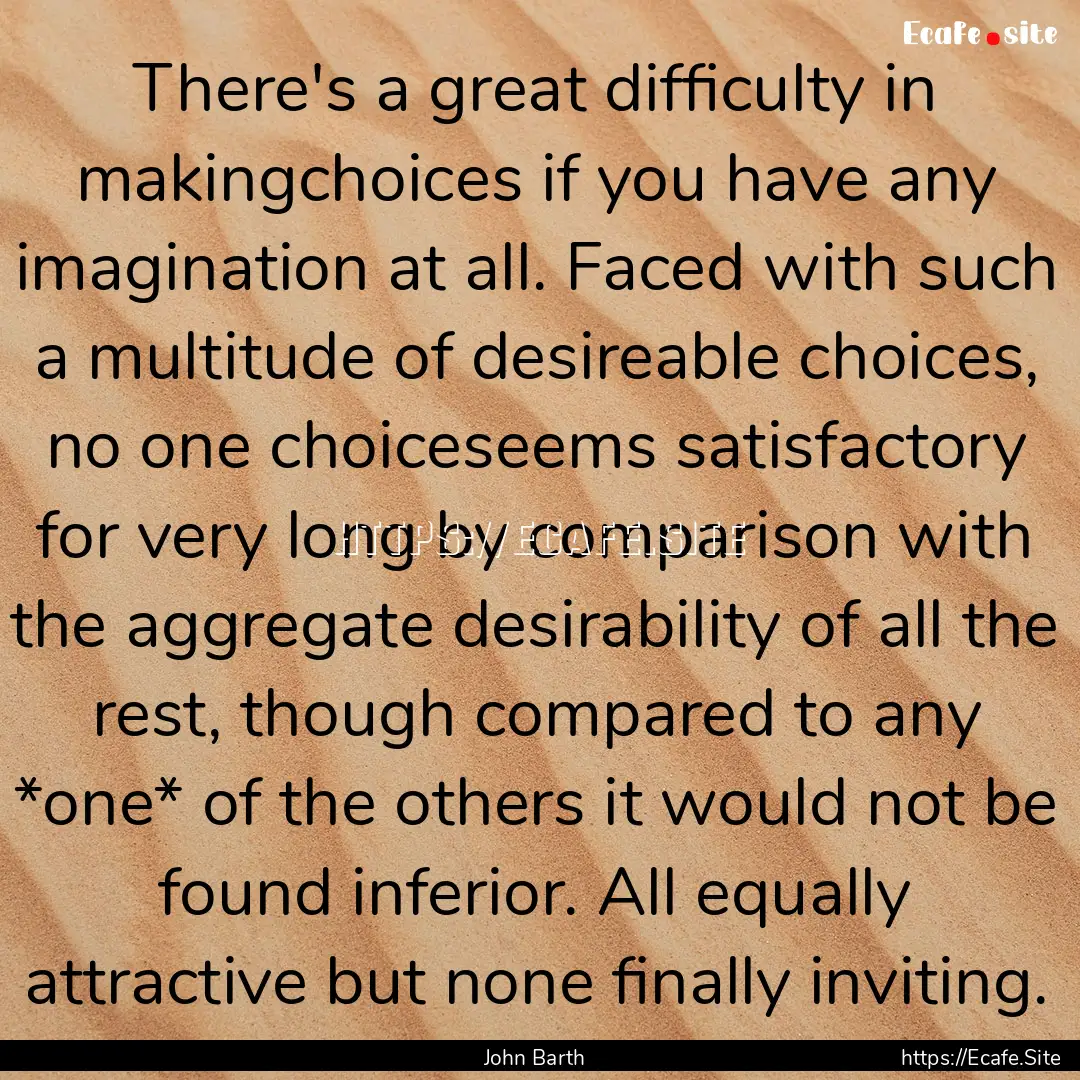 There's a great difficulty in makingchoices.... : Quote by John Barth