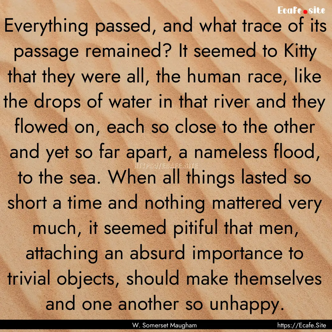 Everything passed, and what trace of its.... : Quote by W. Somerset Maugham