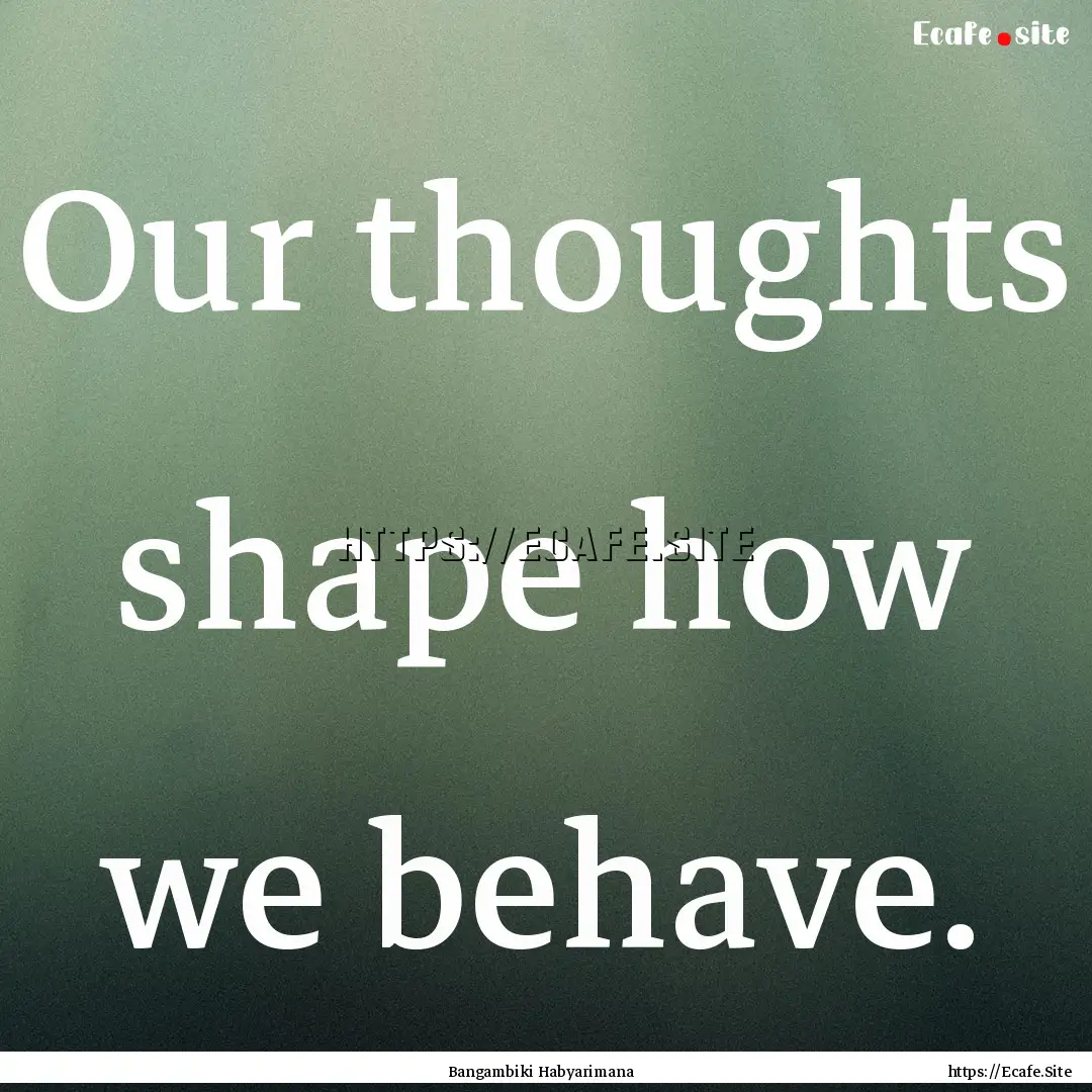 Our thoughts shape how we behave. : Quote by Bangambiki Habyarimana