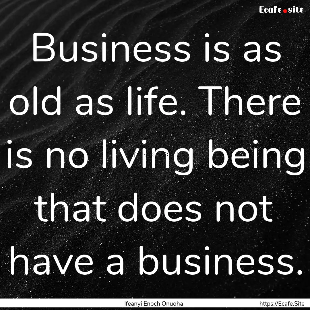 Business is as old as life. There is no living.... : Quote by Ifeanyi Enoch Onuoha