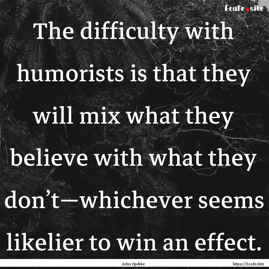 The difficulty with humorists is that they.... : Quote by John Updike