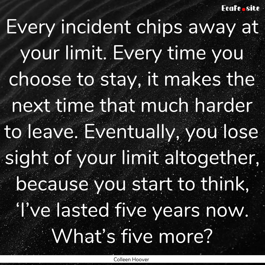 Every incident chips away at your limit..... : Quote by Colleen Hoover