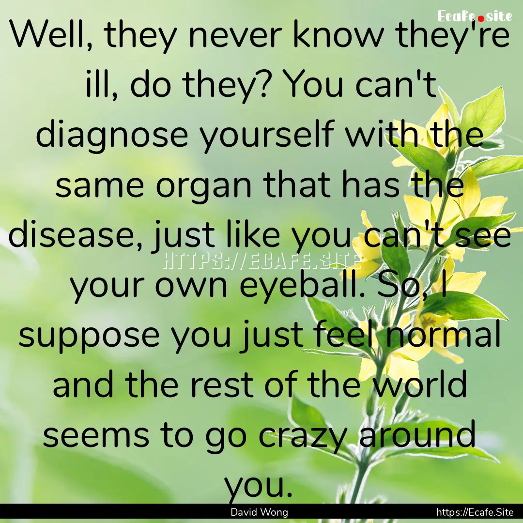 Well, they never know they're ill, do they?.... : Quote by David Wong