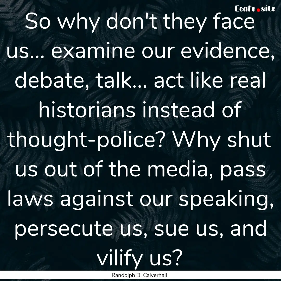 So why don't they face us... examine our.... : Quote by Randolph D. Calverhall