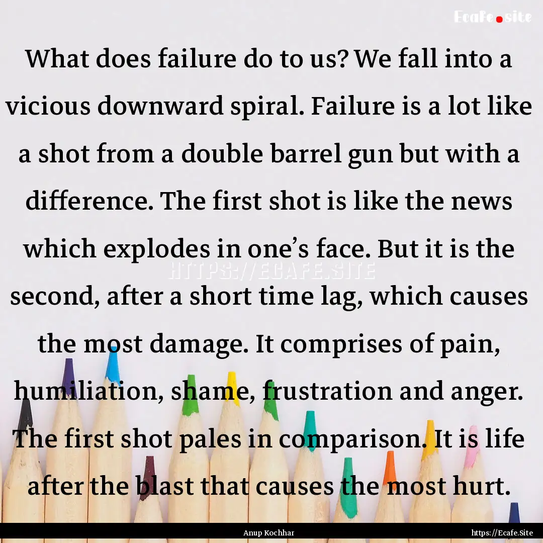 What does failure do to us? We fall into.... : Quote by Anup Kochhar