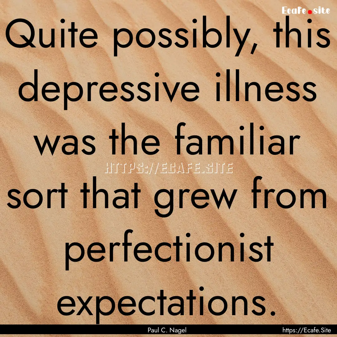 Quite possibly, this depressive illness was.... : Quote by Paul C. Nagel