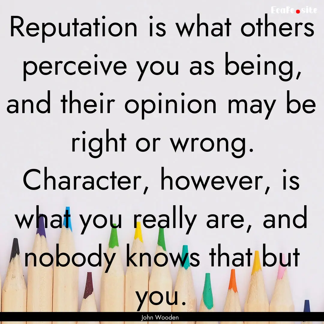 Reputation is what others perceive you as.... : Quote by John Wooden