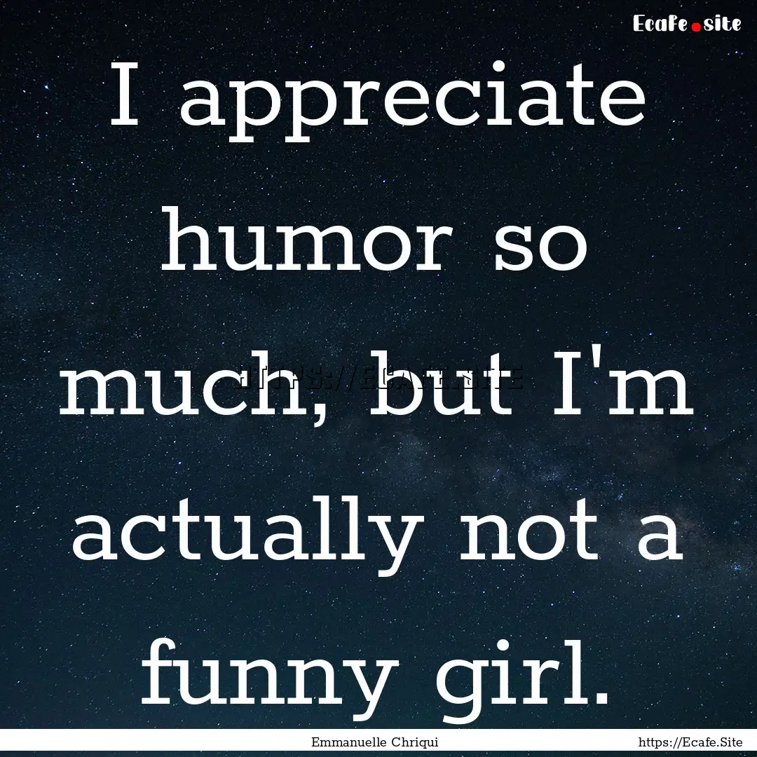 I appreciate humor so much, but I'm actually.... : Quote by Emmanuelle Chriqui