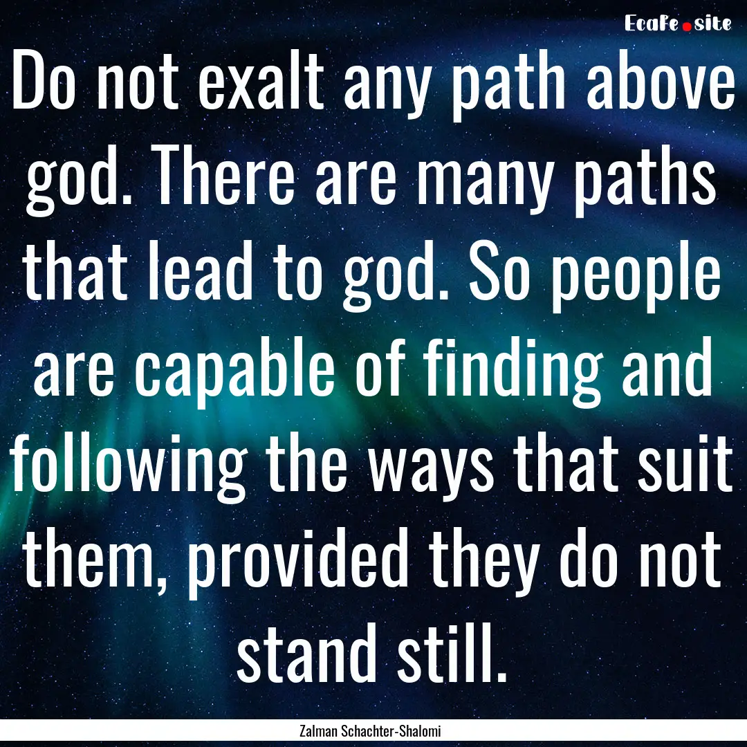 Do not exalt any path above god. There are.... : Quote by Zalman Schachter-Shalomi