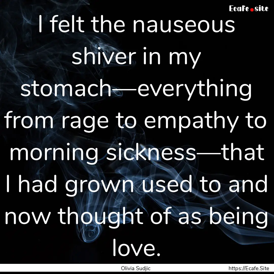 I felt the nauseous shiver in my stomach—everything.... : Quote by Olivia Sudjic