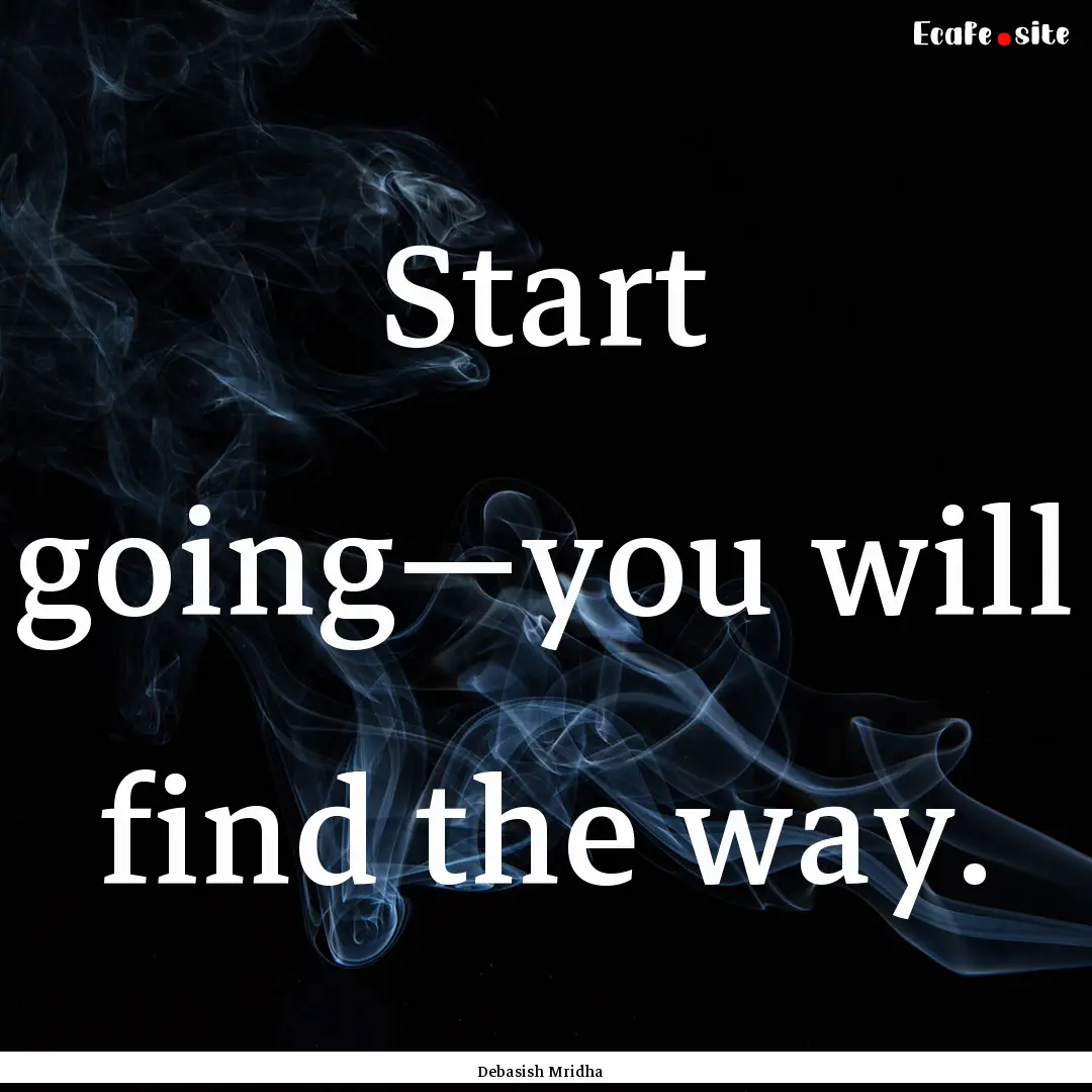 Start going—you will find the way. : Quote by Debasish Mridha