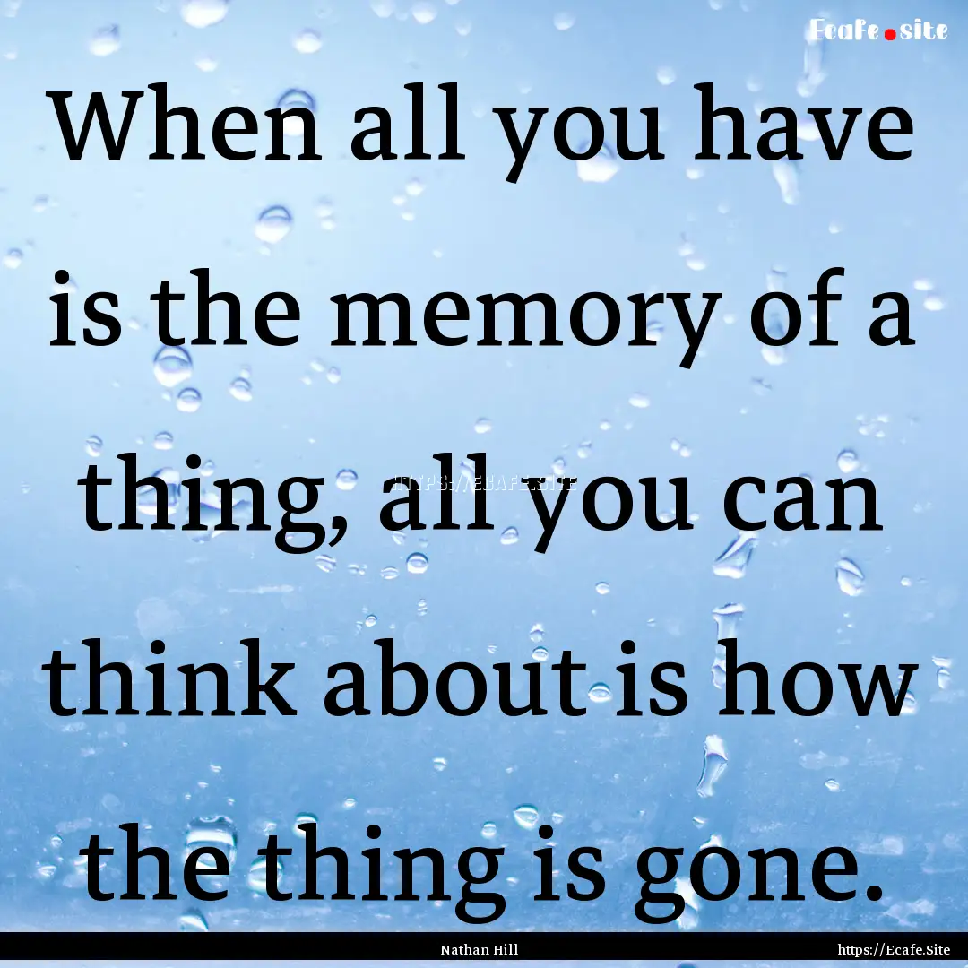 When all you have is the memory of a thing,.... : Quote by Nathan Hill