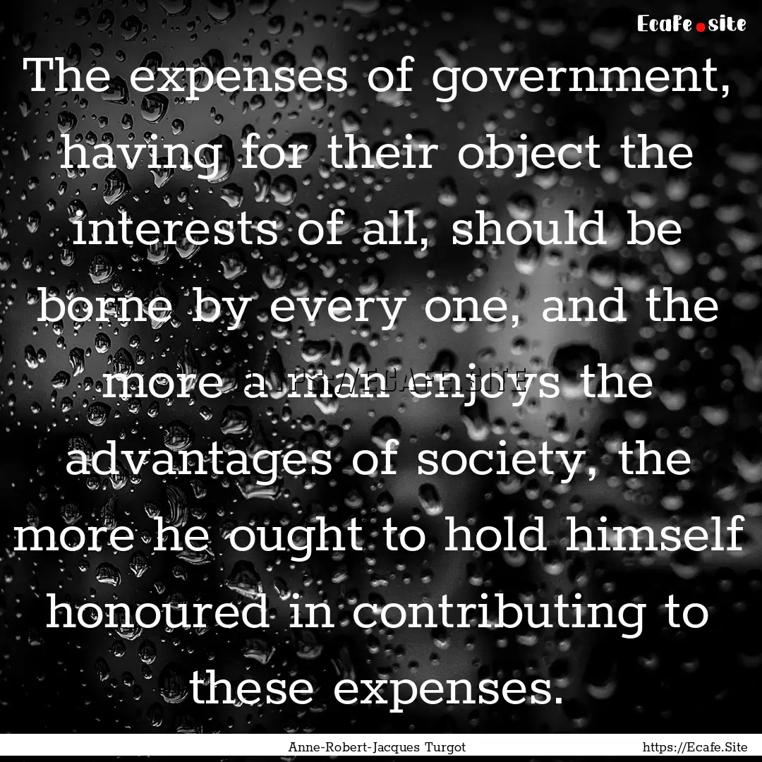 The expenses of government, having for their.... : Quote by Anne-Robert-Jacques Turgot