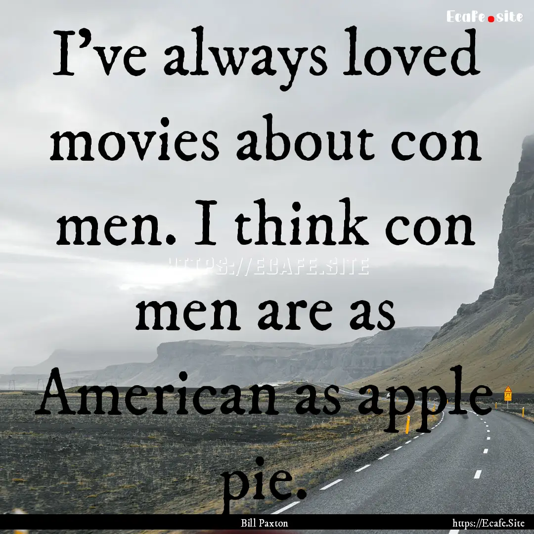 I've always loved movies about con men. I.... : Quote by Bill Paxton