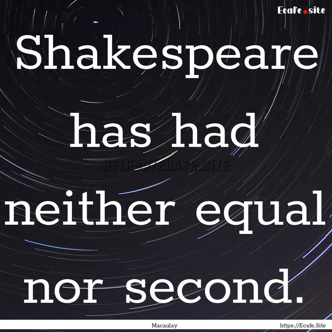 Shakespeare has had neither equal nor second..... : Quote by Macaulay