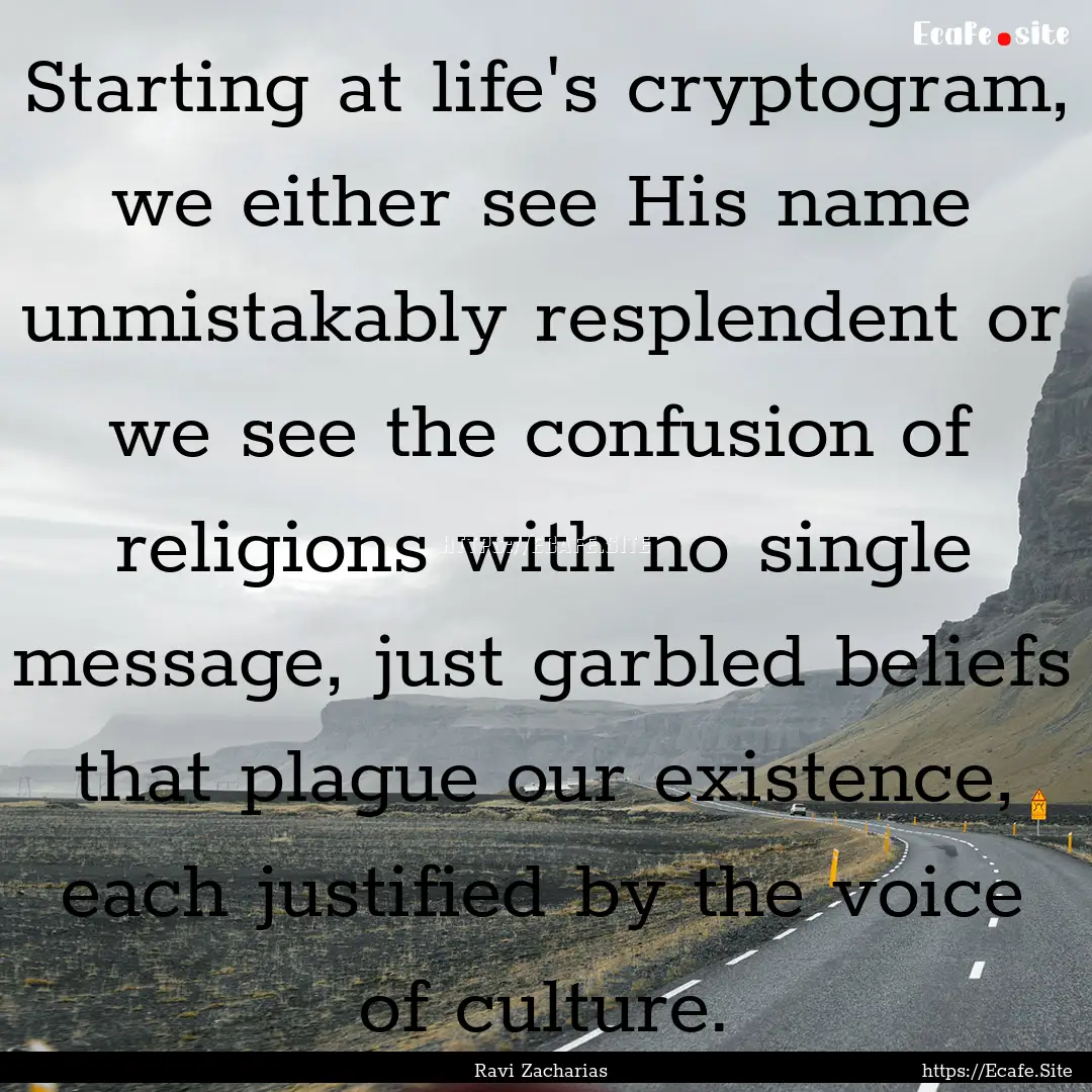 Starting at life's cryptogram, we either.... : Quote by Ravi Zacharias