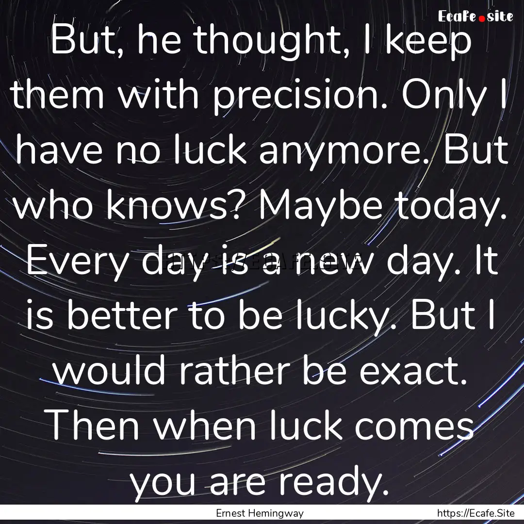 But, he thought, I keep them with precision..... : Quote by Ernest Hemingway